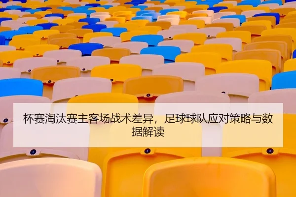 杯赛淘汰赛主客场战术差异，足球球队应对策略与数据解读