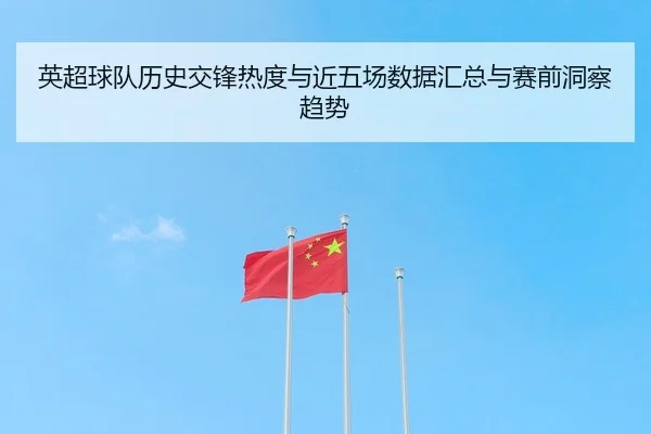 英超球队历史交锋热度与近五场数据汇总与赛前洞察趋势
